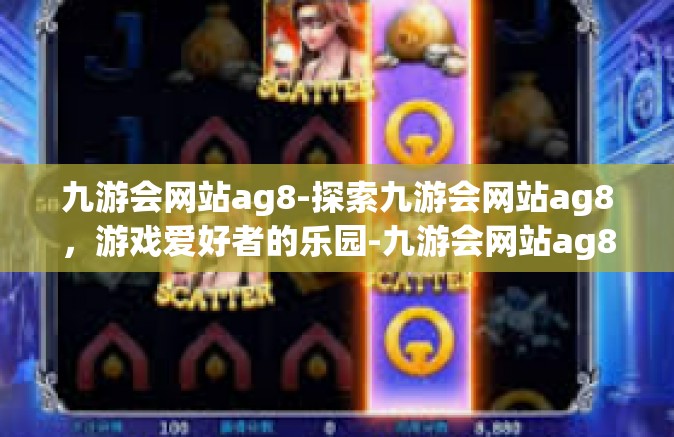 九游会网站ag8-探索九游会网站ag8，游戏爱好者的乐园-九游会网站ag8