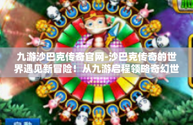 九游沙巴克传奇官网-沙巴克传奇的世界遇见新冒险！从九游启程领略奇幻世界，开启全新史诗传奇-九游沙巴克传奇官网