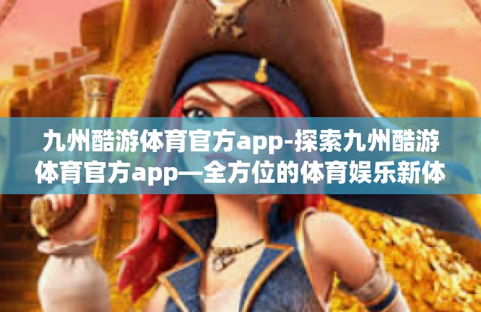 九州酷游体育官方app-探索九州酷游体育官方app—全方位的体育娱乐新体验-九州酷游体育官方app