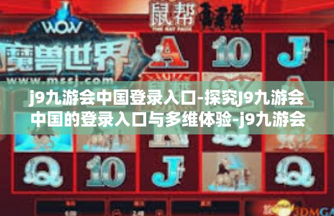 j9九游会中国登录入口-探究J9九游会中国的登录入口与多维体验-j9九游会中国登录入口