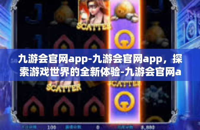 九游会官网app-九游会官网app，探索游戏世界的全新体验-九游会官网app