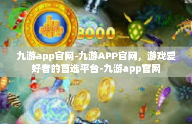 九游app官网-九游APP官网，游戏爱好者的首选平台-九游app官网