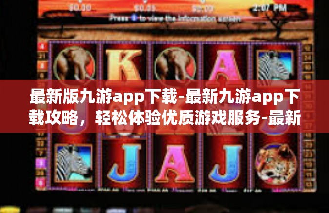 最新版九游app下载-最新九游app下载攻略，轻松体验优质游戏服务-最新版九游app下载