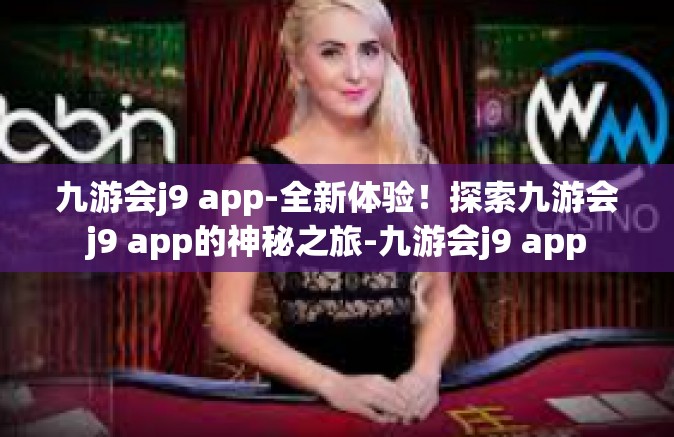 九游会j9 app-全新体验！探索九游会j9 app的神秘之旅-九游会j9 app