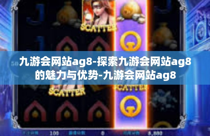 九游会网站ag8-探索九游会网站ag8的魅力与优势-九游会网站ag8