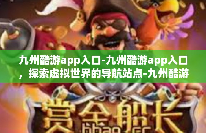九州酷游app入口-九州酷游app入口，探索虚拟世界的导航站点-九州酷游app入口