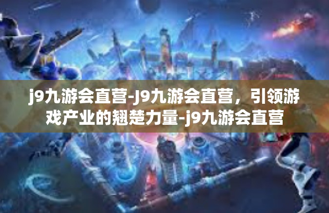 j9九游会直营-J9九游会直营，引领游戏产业的翘楚力量-j9九游会直营