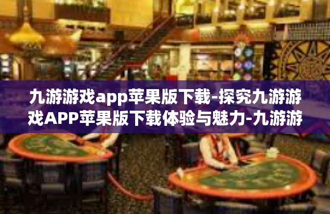 九游游戏app苹果版下载-探究九游游戏APP苹果版下载体验与魅力-九游游戏app苹果版下载