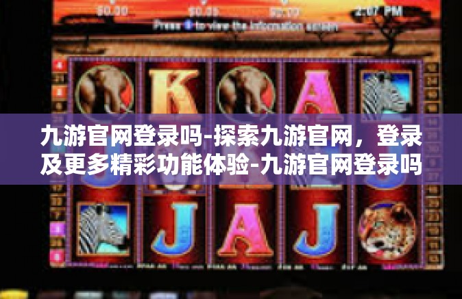九游官网登录吗-探索九游官网，登录及更多精彩功能体验-九游官网登录吗