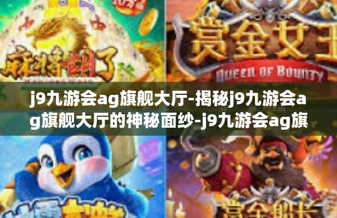 j9九游会ag旗舰大厅-揭秘j9九游会ag旗舰大厅的神秘面纱-j9九游会ag旗舰大厅