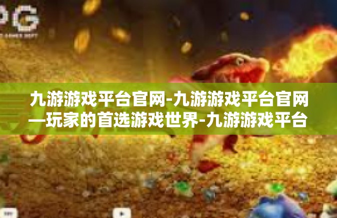 九游游戏平台官网-九游游戏平台官网—玩家的首选游戏世界-九游游戏平台官网