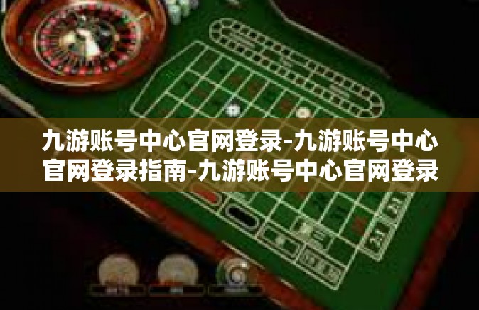 九游账号中心官网登录-九游账号中心官网登录指南-九游账号中心官网登录