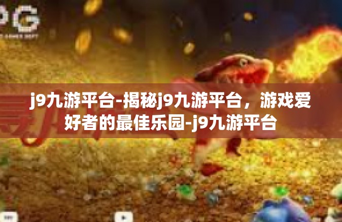j9九游平台-揭秘j9九游平台，游戏爱好者的最佳乐园-j9九游平台