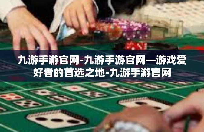 九游手游官网-九游手游官网—游戏爱好者的首选之地-九游手游官网