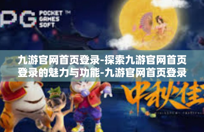 九游官网首页登录-探索九游官网首页登录的魅力与功能-九游官网首页登录