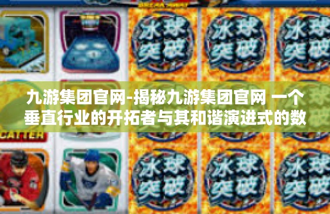 九游集团官网-揭秘九游集团官网 一个垂直行业的开拓者与其和谐演进式的数据中心乐园-九游集团官网