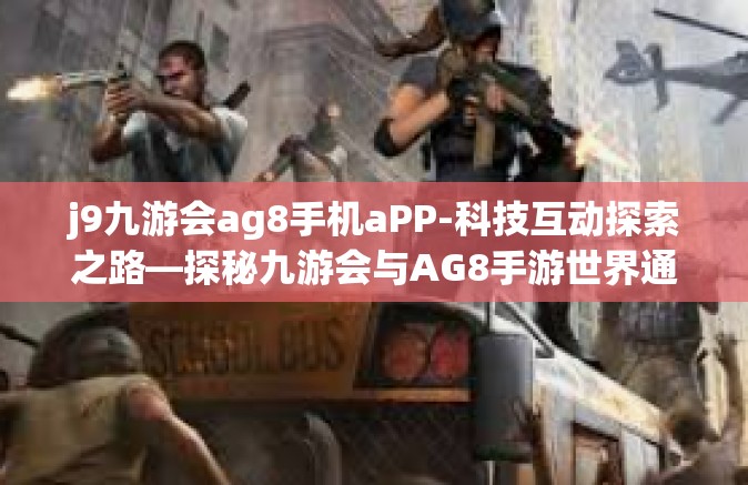 j9九游会ag8手机aPP-科技互动探索之路—探秘九游会与AG8手游世界通过一部小小手机的传奇经历」j9九游会ag8手机aPP