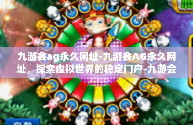 九游会ag永久网址-九游会AG永久网址，探索虚拟世界的稳定门户-九游会ag永久网址
