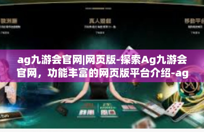 ag九游会官网|网页版-探索Ag九游会官网，功能丰富的网页版平台介绍-ag九游会官网|网页版