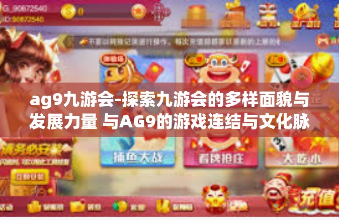 ag9九游会-探索九游会的多样面貌与发展力量 与AG9的游戏连结与文化脉络探索-ag9九游会