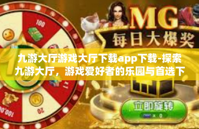 九游大厅游戏大厅下载app下载-探索九游大厅，游戏爱好者的乐园与首选下载站-九游大厅游戏大厅下载app下载