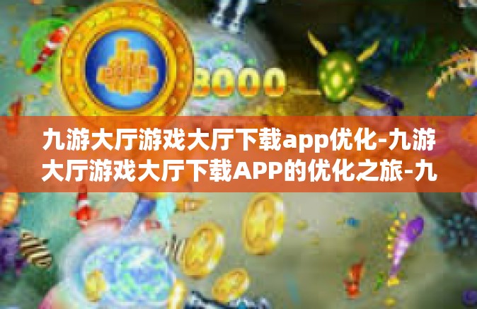 九游大厅游戏大厅下载app优化-九游大厅游戏大厅下载APP的优化之旅-九游大厅游戏大厅下载app优化