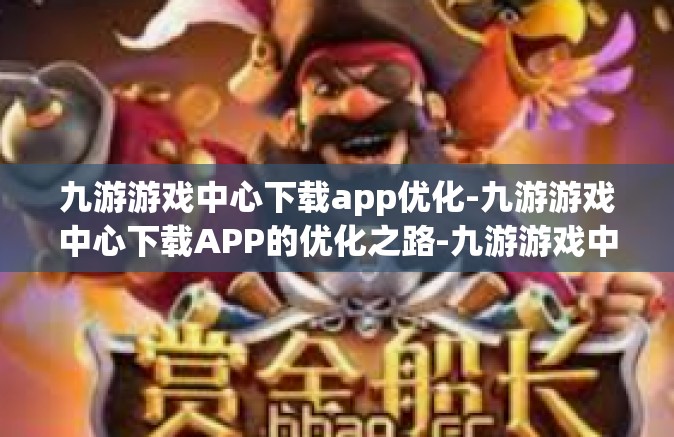 九游游戏中心下载app优化-九游游戏中心下载APP的优化之路-九游游戏中心下载app优化