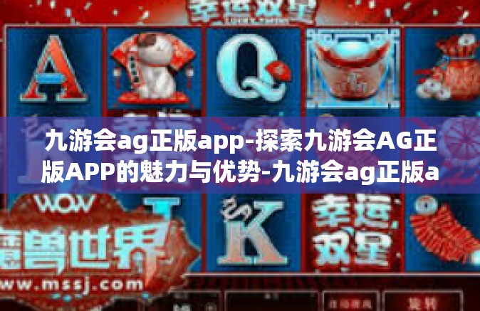 九游会ag正版app-探索九游会AG正版APP的魅力与优势-九游会ag正版app