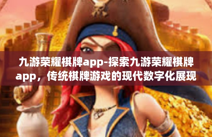 九游荣耀棋牌app-探索九游荣耀棋牌app，传统棋牌游戏的现代数字化展现-九游荣耀棋牌app