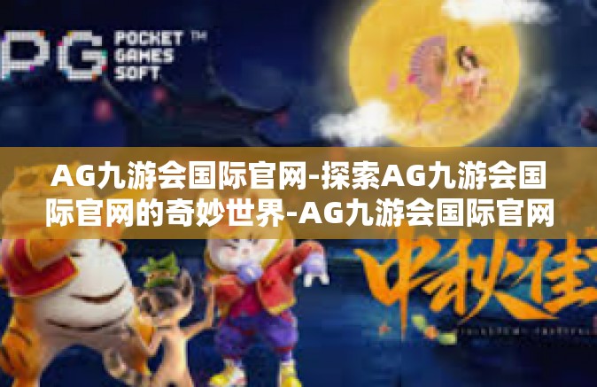 AG九游会国际官网-探索AG九游会国际官网的奇妙世界-AG九游会国际官网