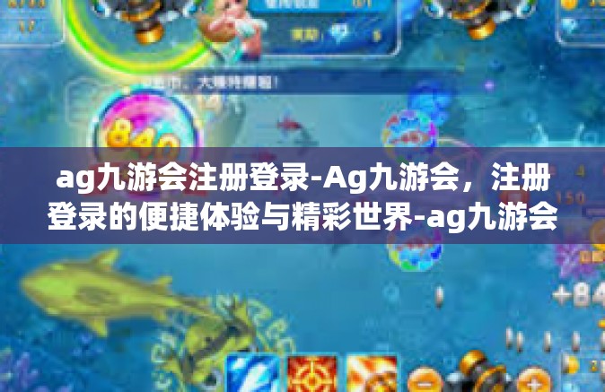 ag九游会注册登录-Ag九游会，注册登录的便捷体验与精彩世界-ag九游会注册登录
