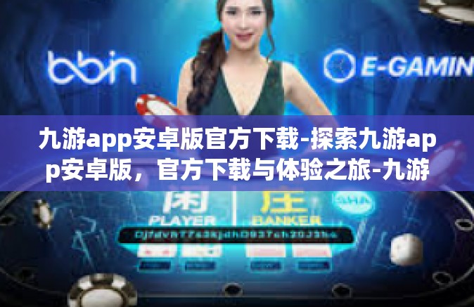 九游app安卓版官方下载-探索九游app安卓版，官方下载与体验之旅-九游app安卓版官方下载