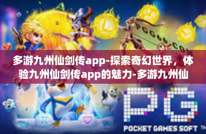 多游九州仙剑传app-探索奇幻世界，体验九州仙剑传app的魅力-多游九州仙剑传app