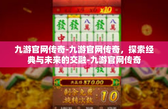 九游官网传奇-九游官网传奇，探索经典与未来的交融-九游官网传奇