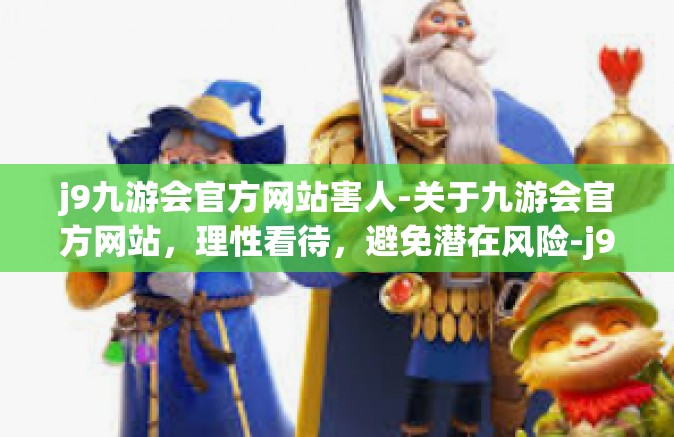 j9九游会官方网站害人-关于九游会官方网站，理性看待，避免潜在风险-j9九游会官方网站害人