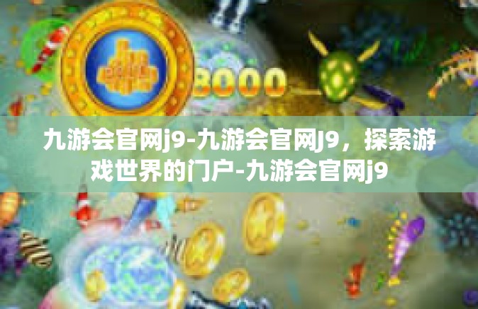 九游会官网j9-九游会官网J9，探索游戏世界的门户-九游会官网j9