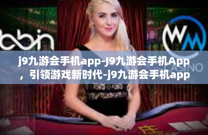 j9九游会手机app-J9九游会手机App，引领游戏新时代-j9九游会手机app