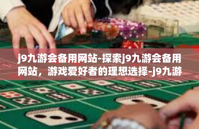 j9九游会备用网站-探索j9九游会备用网站，游戏爱好者的理想选择-j9九游会备用网站