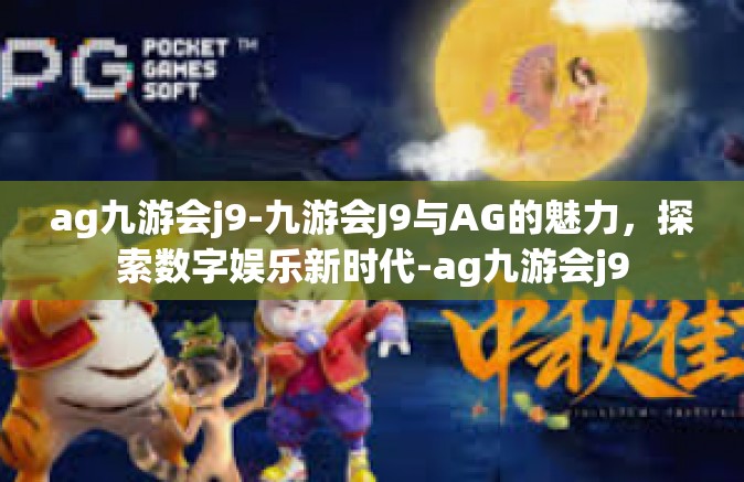 ag九游会j9-九游会J9与AG的魅力，探索数字娱乐新时代-ag九游会j9
