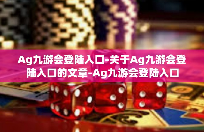 Ag九游会登陆入口-关于Ag九游会登陆入口的文章-Ag九游会登陆入口