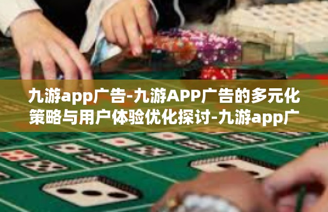 九游app广告-九游APP广告的多元化策略与用户体验优化探讨-九游app广告