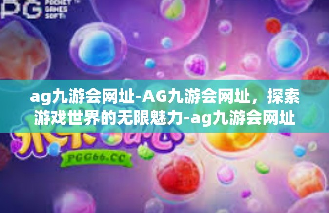 ag九游会网址-AG九游会网址，探索游戏世界的无限魅力-ag九游会网址