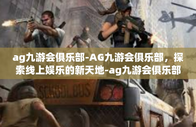 ag九游会俱乐部-AG九游会俱乐部，探索线上娱乐的新天地-ag九游会俱乐部