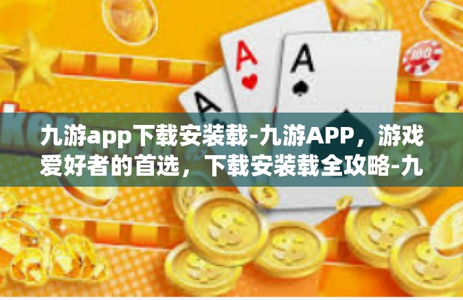 九游app下载安装载-九游APP，游戏爱好者的首选，下载安装载全攻略-九游app下载安装载