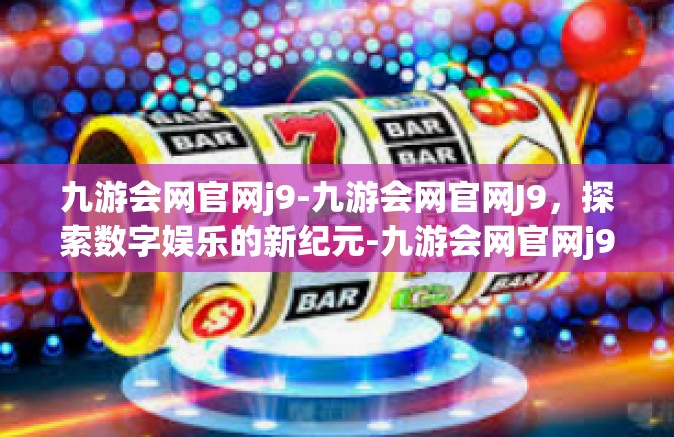 九游会网官网j9-九游会网官网J9，探索数字娱乐的新纪元-九游会网官网j9