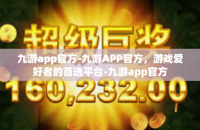 九游app官方-九游APP官方，游戏爱好者的首选平台-九游app官方