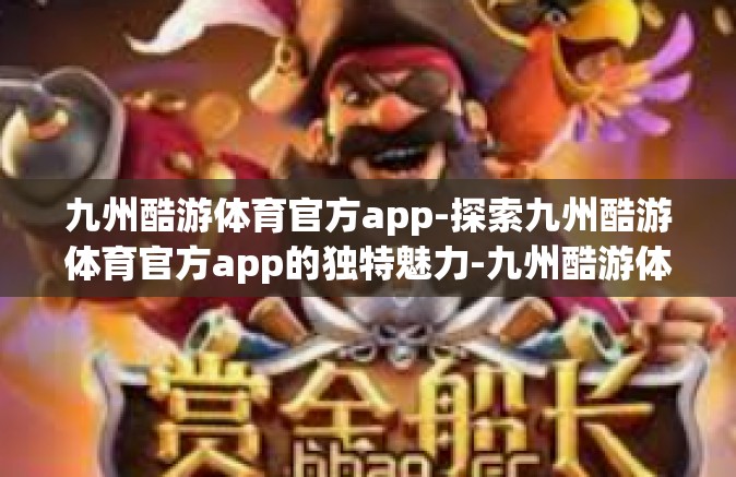 九州酷游体育官方app-探索九州酷游体育官方app的独特魅力-九州酷游体育官方app
