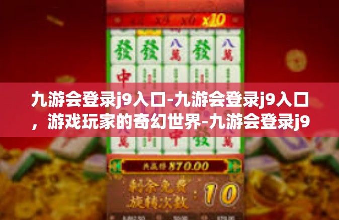 九游会登录j9入口-九游会登录j9入口，游戏玩家的奇幻世界-九游会登录j9入口