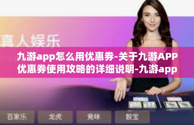 九游app怎么用优惠券-关于九游APP优惠券使用攻略的详细说明-九游app怎么用优惠券