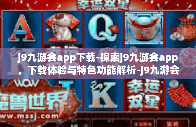 j9九游会app下载-探索j9九游会app，下载体验与特色功能解析-j9九游会app下载